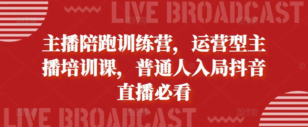 主播陪跑训练营，运营型主播培训课，普通人入局抖音直播必看-87创业网