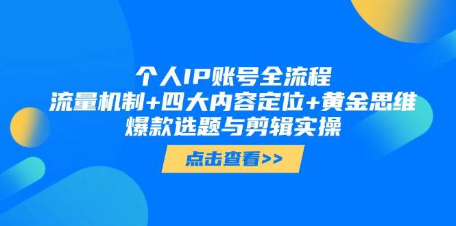 个人IP账号全流程：流量机制+四大内容定位+黄金思维, 爆款选题与剪辑实操-87创业网