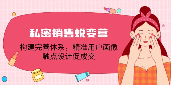 私密销售蜕变营：构建完善体系，精准用户画像，触点设计促成交-87创业网