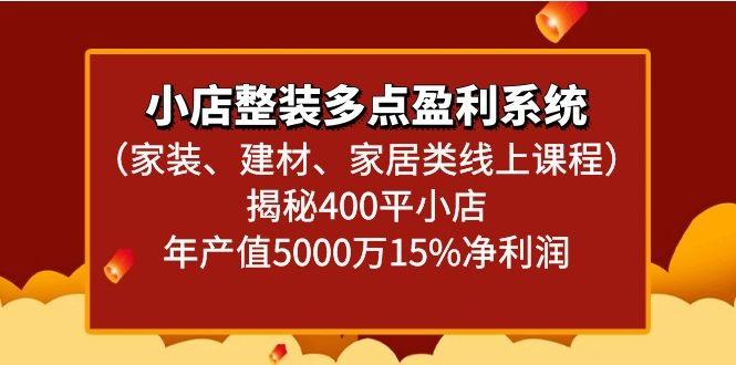 小店整装多点盈利系统(家装、建材、家居类线上课程)揭秘400平小店年产值5000万-87创业网