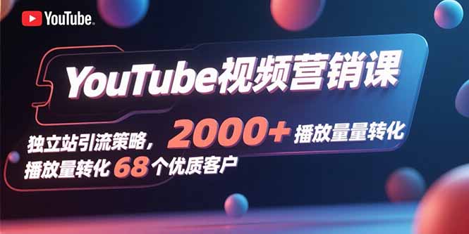 YouTube视频营销课，独立站引流策略，2000+播放量转化68个优质客户-87创业网