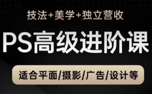 PS高级后期进阶课(技法+美学+独立营收)，适合平面摄影广告设计等-87创业网