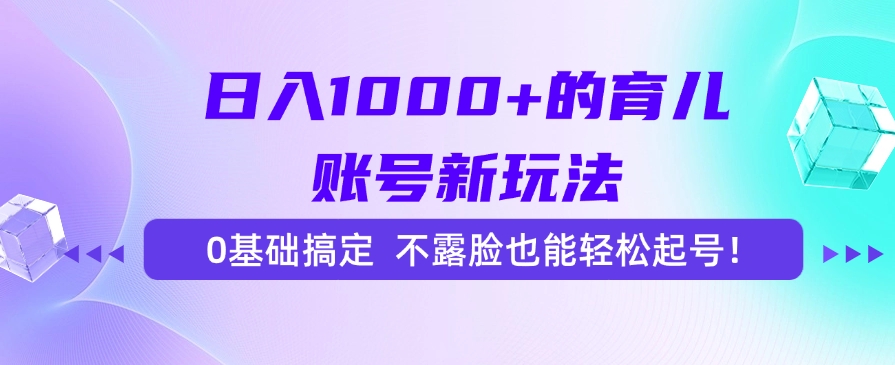 日入1000+的育儿账号新玩法，0基础搞定，不露脸也能轻松起号！-87创业网