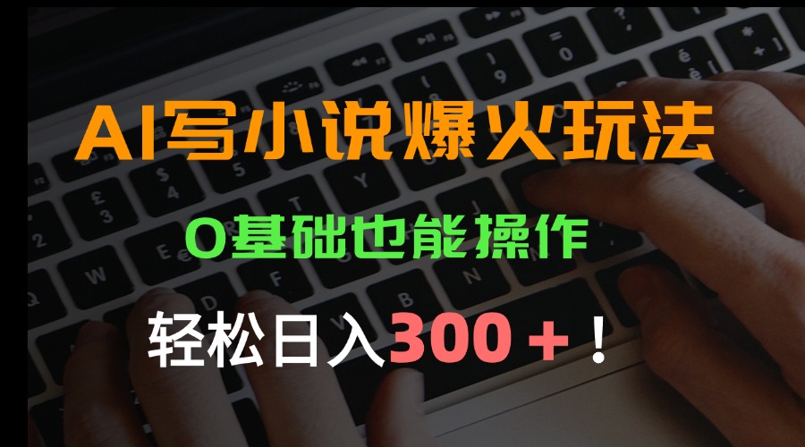 AI写小说爆火玩法，0基础也能操作，日收益轻松300+！-87创业网