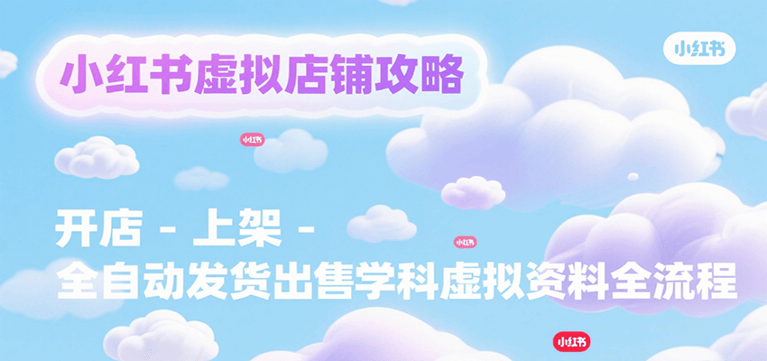 小红书虚拟店铺攻略，开店-上架-全自动发货出售学科虚拟资料完整流程-87创业网