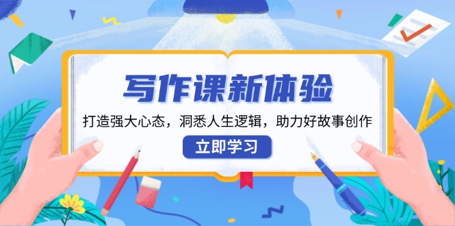 写作课新体验，打造强大心态，洞悉人生逻辑，助力好故事创作-87创业网