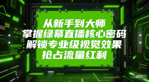 从新手到大师，掌握绿幕直播核心密码，解锁专业级视觉效果，抢占流量红利-87创业网