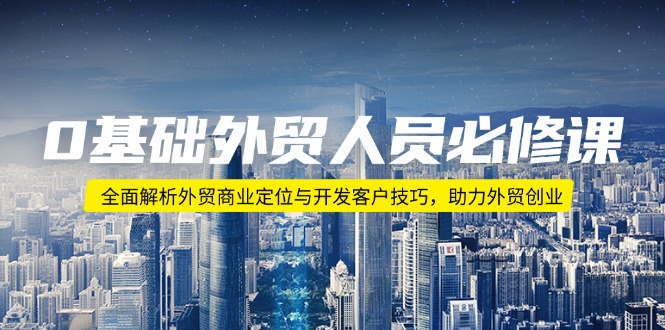 0基础外贸人员必修课：全面解析外贸商业定位与开发客户技巧，助力外贸创业-87创业网