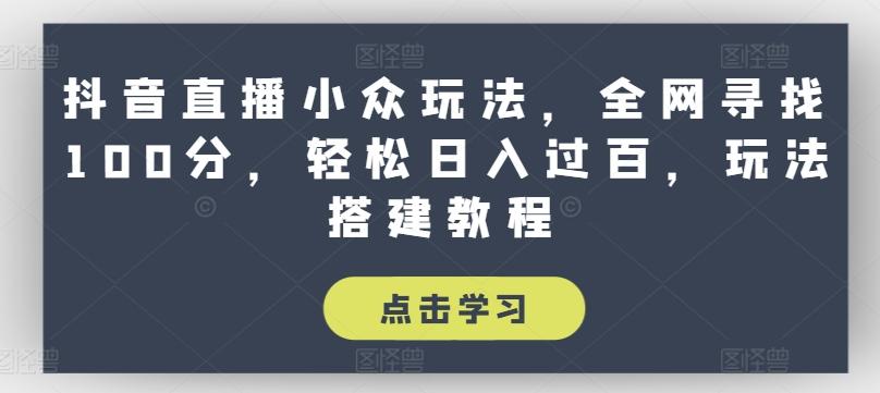 抖音直播小众玩法，全网寻找100分，轻松日入过百，玩法搭建教程【揭秘】-87创业网