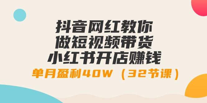 抖音网红教你做短视频带货+小红书开店赚钱，单月盈利40W(32节课)-87创业网