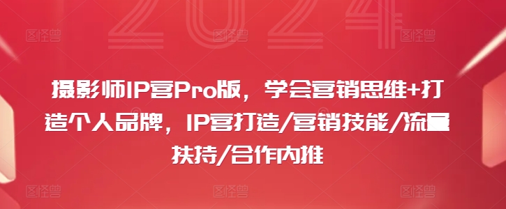 摄影师IP营Pro版，学会营销思维+打造个人品牌，IP营打造/营销技能/流量扶持/合作内推-87创业网