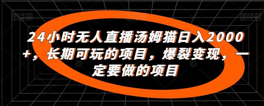 24小时无人直播汤姆猫日入2000+，长期可玩的项目，爆裂变现，一定要做的项目【揭秘】-87创业网