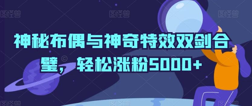 神秘布偶与神奇特效双剑合璧，轻松涨粉5000+【揭秘】-87创业网