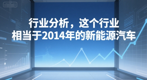 付费文章：行业分析，这个行业，相当于2014年的新能源汽车-87创业网