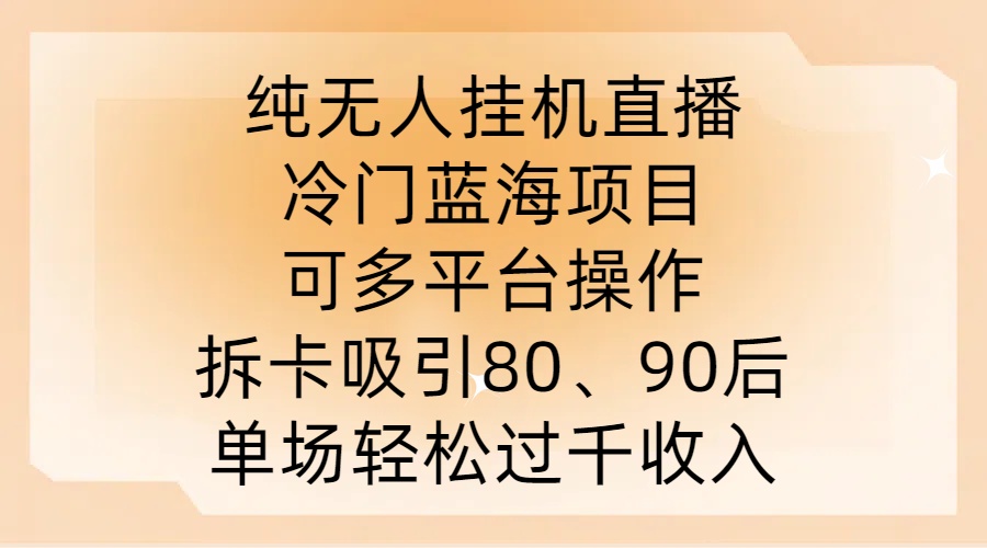 纯无人挂JI直播，冷门蓝海项目，可多平台操作，拆卡吸引80、90后，单场轻松过千收入【揭秘】-87创业网