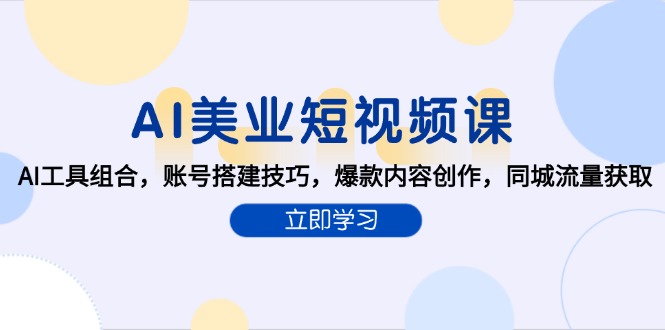 AI美业短视频课，AI工具组合，账号搭建技巧，爆款内容创作，同城流量获取-87创业网