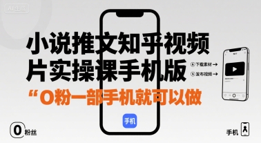 小说推文知乎视频图片实操课手机版，0粉一部手机就可以做-87创业网