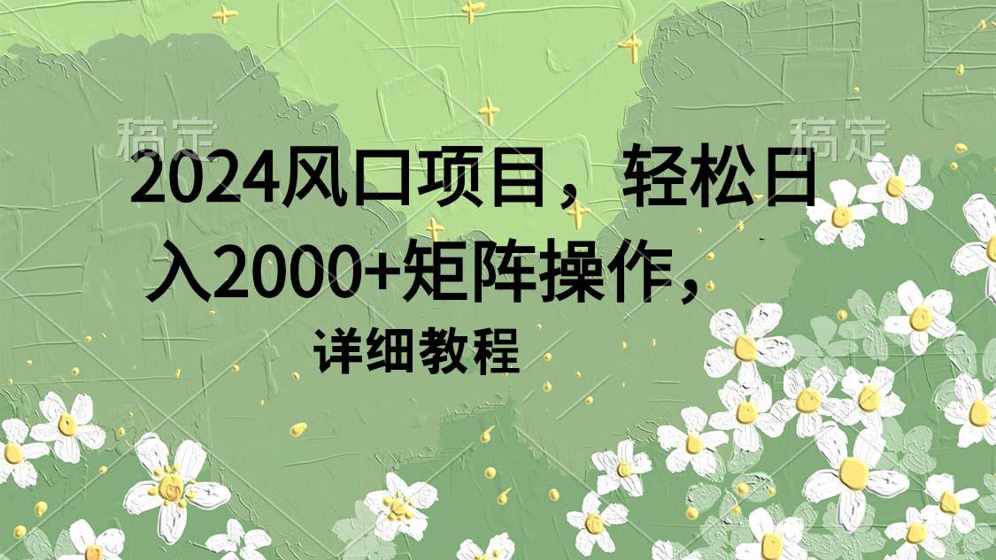 (9652期)2024风口项目，轻松日入2000+矩阵操作，详细教程-87创业网