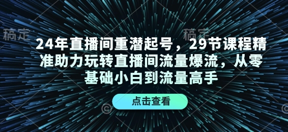 24年直播间重潜起号，29节课程精准助力玩转直播间流量爆流，从零基础小白到流量高手-87创业网