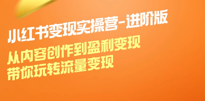 小红书变现实操营进阶版：从内容创作到盈利变现，带你玩转流量变现-87创业网