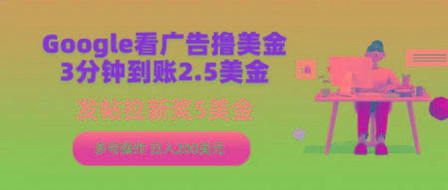 (9678期)Google看广告撸美金，3分钟到账2.5美金，发帖拉新5美金，多号操作，日入…-87创业网