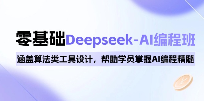 0基础Deepseek-AI编程班，涵盖算法类工具设计，帮助学员掌握AI编程精髓-87创业网