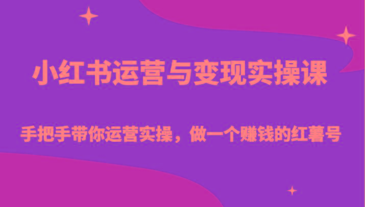 小红书运营与变现实操课-手把手带你运营实操，做一个赚钱的红薯号-87创业网