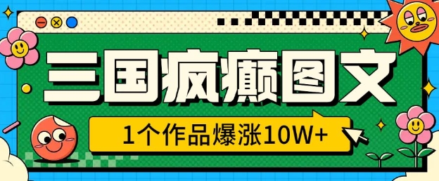 三国疯癫图文，1个作品爆涨10W+，3分钟教会你，趁着风口无脑冲(附详细教学)-87创业网