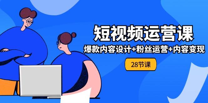 0基础学习短视频运营-全套实战课，爆款内容设计+粉丝运营+内容变现(28节-87创业网