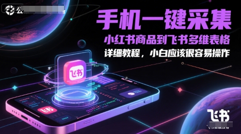 手机一键采集小红书商品到飞书多维表格，详细教程，小白应该很容易操作-87创业网