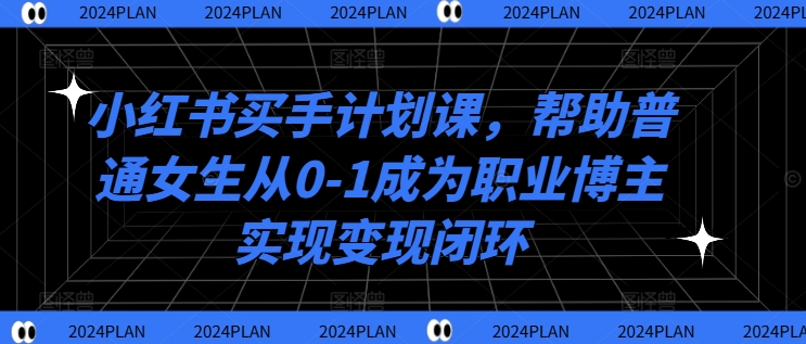 小红书买手计划课，帮助普通女生从0-1成为职业博主实现变现闭环-87创业网