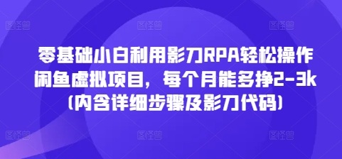 零基础小白利用影刀RPA轻松操作闲鱼虚拟项目，每个月能多挣2-3k(内含详细步骤及影刀代码)-87创业网