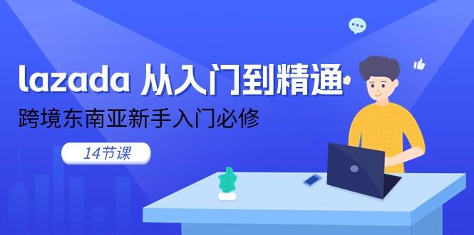 lazada 从入门到精通，跨境东南亚新手入门必修(14节课-87创业网