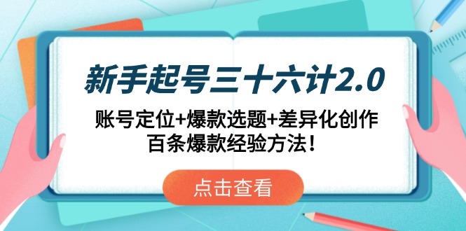 新手起号三十六计2.0：账号定位+爆款选题+差异化创作，百条爆款经验方法！-87创业网
