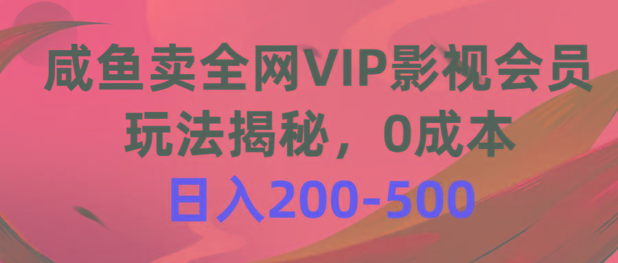 咸鱼卖全网VIP影视会员，玩法揭秘，0成本日入200-500-87创业网