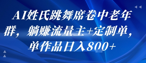 AI姓氏跳舞席卷中老年群，躺挣流量主+定制单，单作品日入8张-87创业网