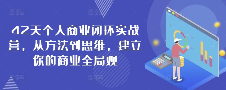 42天个人商业闭环实战营，从方法到思维，建立你的商业全局观-87创业网