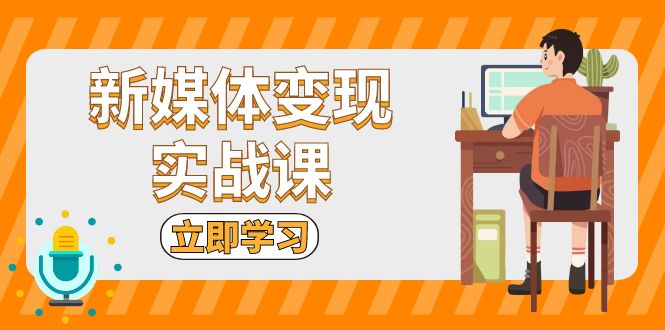 新媒体变现实战课：短视频+直播带货，拍摄、剪辑、引流、带货等-87创业网