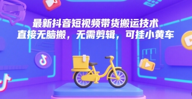 最新抖音短视频带货搬运技术，直接无脑搬，无需剪辑，可挂小黄车-87创业网