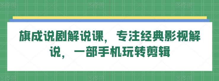 旗成说剧解说课，专注经典影视解说，一部手机玩转剪辑-87创业网