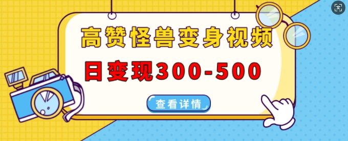 高赞怪兽变身视频制作，日变现300-500，多平台发布(抖音、视频号、小红书)-87创业网