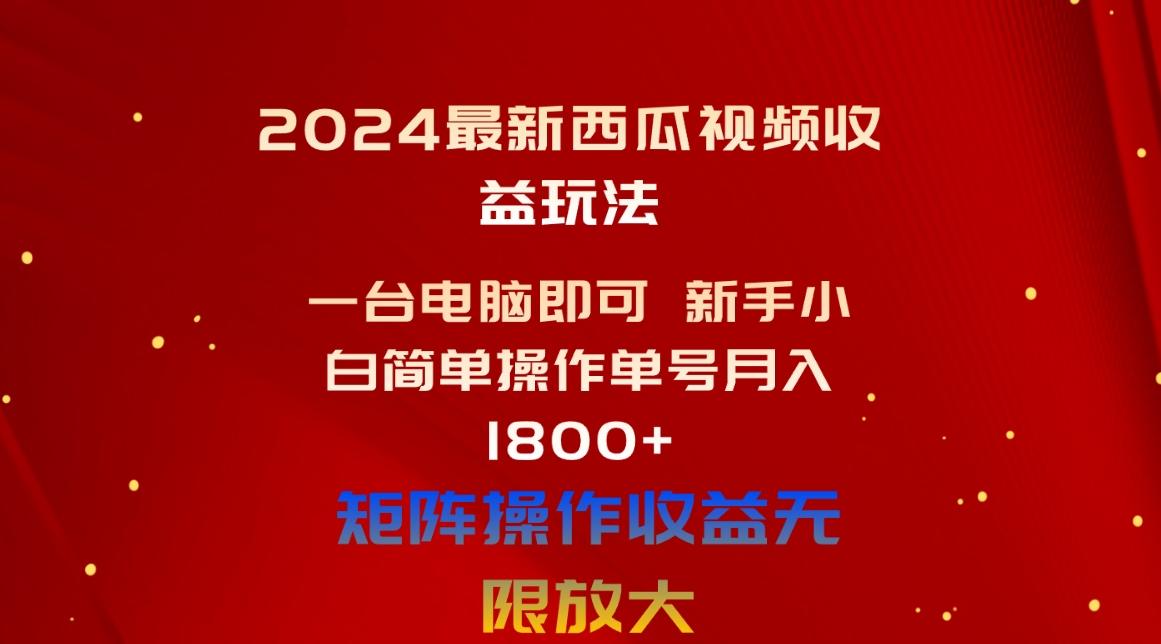 2024最新西瓜视频收益玩法，一台电脑即可 新手小白简单操作单号月入1800+-87创业网