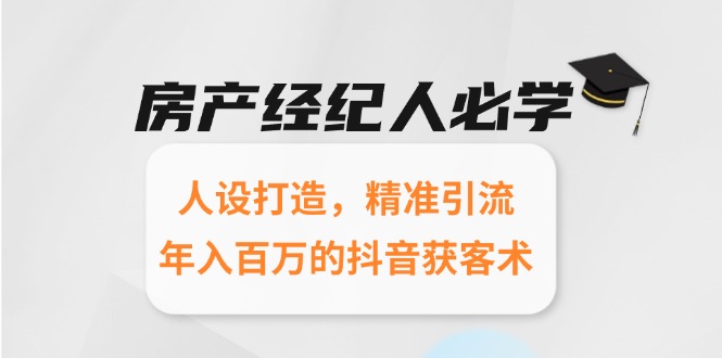 房产经纪人必学：人设打造，精准引流，年入百万的抖音获客术-87创业网