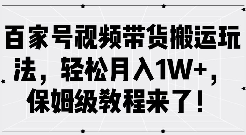 百家号视频带货搬运玩法，轻松月入1W+，保姆级教程来了【揭秘】-87创业网