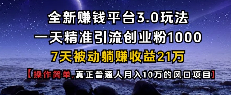 全新赚钱平台3.0玩法一天精准引流创业粉1000.7天被动躺Z收益21W【仅揭秘】-87创业网