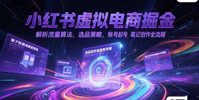 小红书虚拟电商掘金，解析流量算法，选品策略，账号起号，笔记创作全流程-87创业网