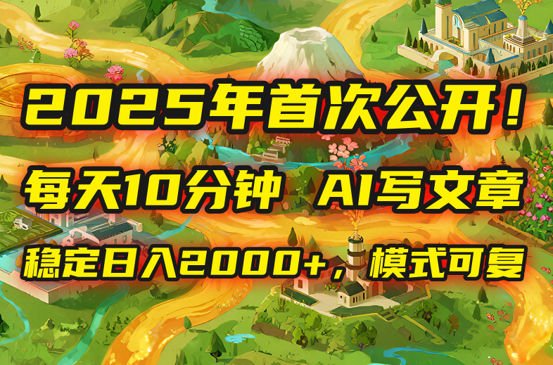 2025年8月首次公开，每天10分钟，用AI写文章，稳定日入2000+，模式可复…-87创业网