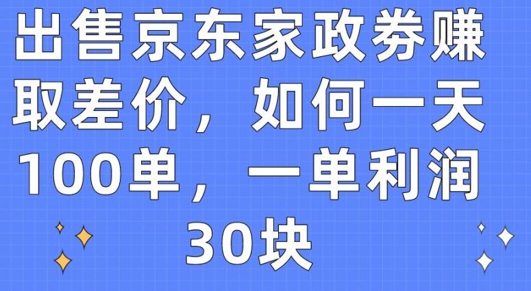 出售京东家政劵赚取差价，如何一天100单，一单利润30块【揭秘】-87创业网