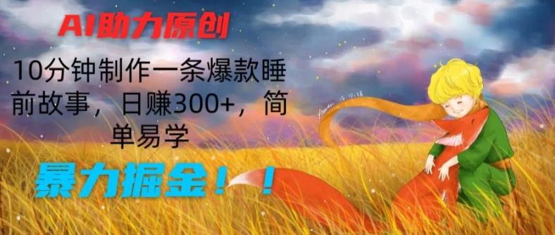 AI助力原创：10分钟制作一条爆款睡前故事，日赚300+，简单易学，暴力掘金【揭秘】-87创业网