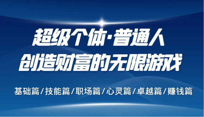 超级个体·普通人创造财富的无限游戏，基础篇/技能篇/职场篇/心灵篇/卓越篇/赚钱篇-87创业网